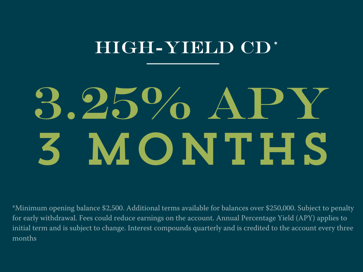 3 month CD at 3.25% APY Disclosures:**Minimum opening balance $2,500. Additional terms available for balances over $250,000. Subject to penalty for early withdrawal. Fees could reduce earnings on the account. Annual Percentage Yield (APY) applies to initial term and is subject to change. Interest compounds quarterly and is credited to the account every three months